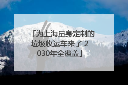 为上海量身定制的垃圾收运车来了 2030年全覆盖